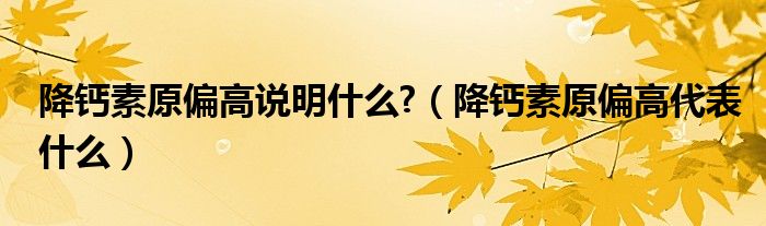 降钙素原偏高说明什么?【降钙素原偏高代表什么】