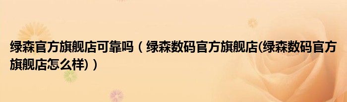 绿森官方旗舰店可靠吗【绿森数码官方旗舰店(绿森数码官方旗舰店怎么样)】