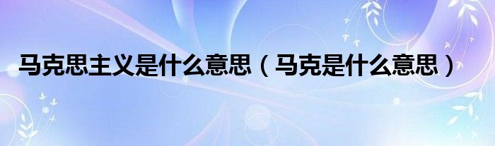 马克思主义是什么意思【马克是什么意思】