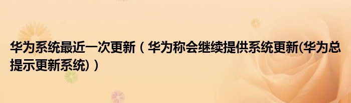 华为系统最近一次更新【华为称会继续提供系统更新(华为总提示更新系统)】