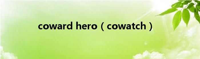 coward hero【cowatch】