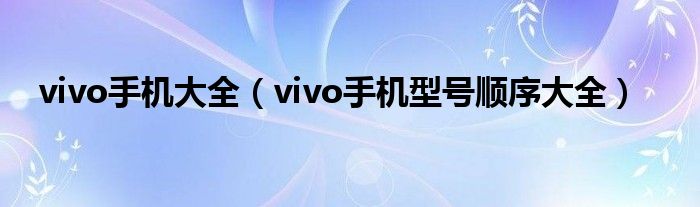 vivo手机大全【vivo手机型号顺序大全】