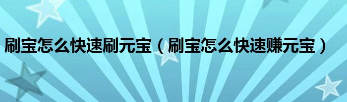 刷宝怎么快速刷元宝【刷宝怎么快速赚元宝】