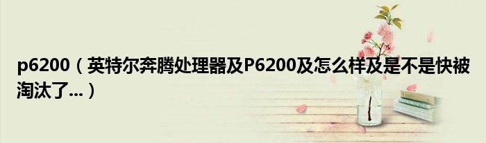 p6200【英特尔奔腾处理器及P6200及怎么样及是不是快被淘汰了...】