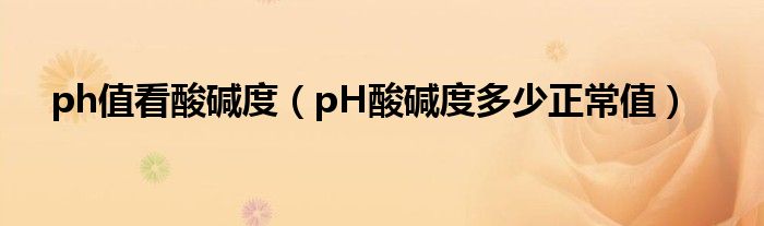 ph值看酸碱度【pH酸碱度多少正常值】