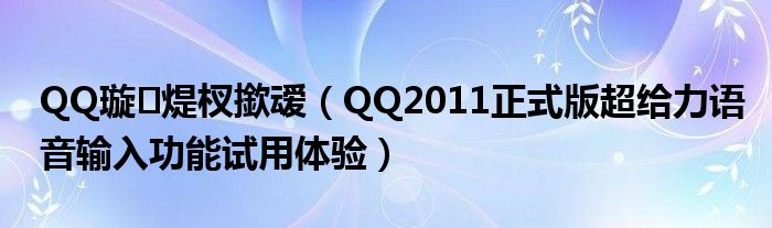 QQ璇煶杈撳叆【QQ2011正式版超给力语音输入功能试用体验】