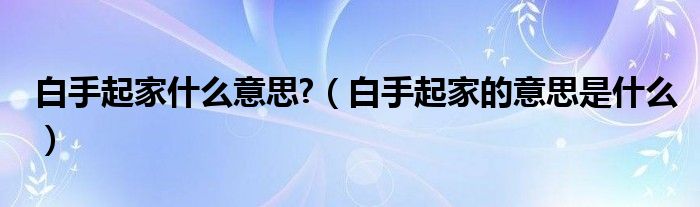 白手起家什么意思?【白手起家的意思是什么】