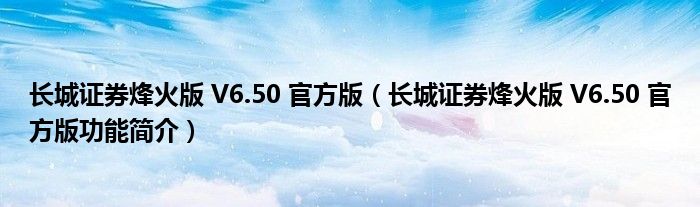 长城证券烽火版 V6.50 官方版【长城证券烽火版 V6.50 官方版功能简介】