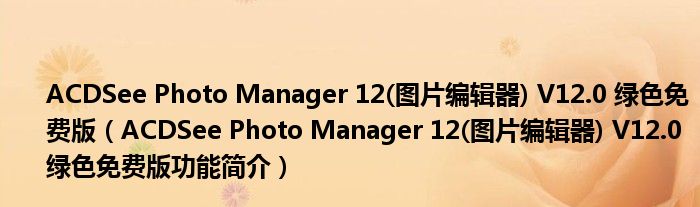 ACDSee Photo Manager 12(图片编辑器) V12.0 绿色免费版【ACDSee Photo Manager 12(图片编辑器) V12.0 绿色免费版功能简介】