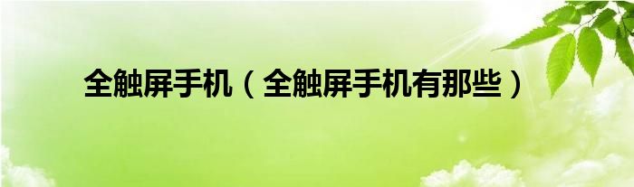 全触屏手机【全触屏手机有那些】