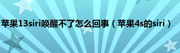 苹果13siri唤醒不了怎么回事【苹果4s的siri】