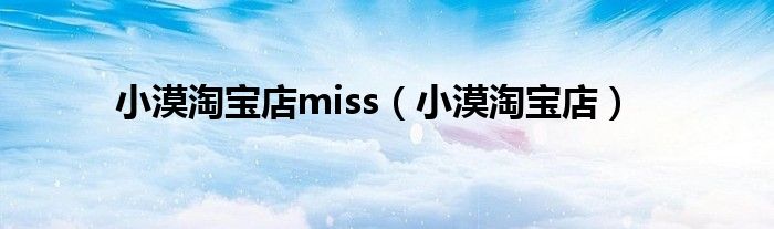 小漠淘宝店miss【小漠淘宝店】