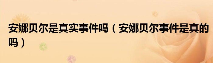 安娜贝尔是真实事件吗【安娜贝尔事件是真的吗】