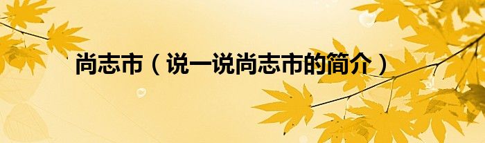 尚志市【说一说尚志市的简介】