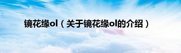 镜花缘ol【关于镜花缘ol的介绍】