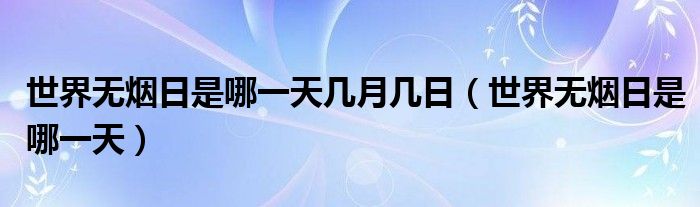 世界无烟日是哪一天几月几日【世界无烟日是哪一天】