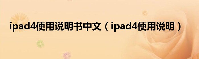 ipad4使用说明书中文【ipad4使用说明】