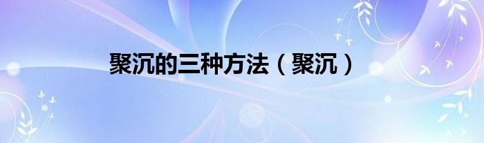 聚沉的三种方法【聚沉】