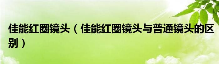 佳能红圈镜头【佳能红圈镜头与普通镜头的区别】