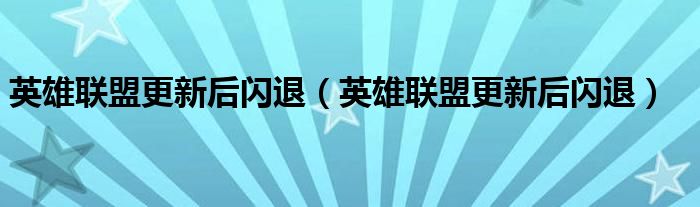 英雄联盟更新后闪退【英雄联盟更新后闪退】