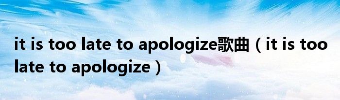 it is too late to apologize歌曲【it is too late to apologize】