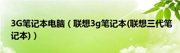 3G笔记本电脑【联想3g笔记本(联想三代笔记本)】