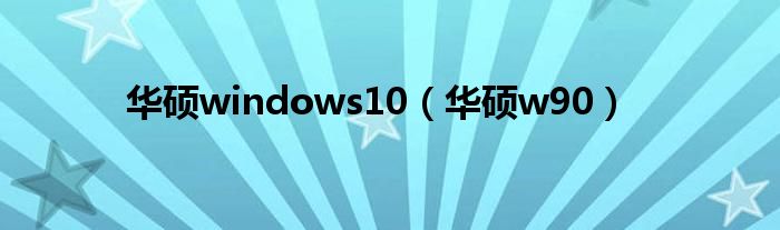 华硕windows10【华硕w90】