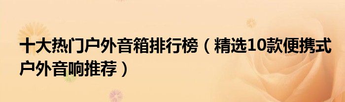 十大热门户外音箱排行榜【精选10款便携式户外音响推荐】