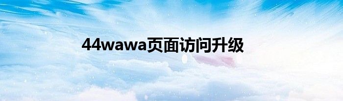 44wawa页面访问升级