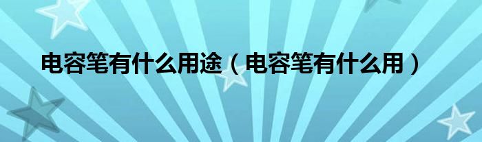 电容笔有什么用途【电容笔有什么用】