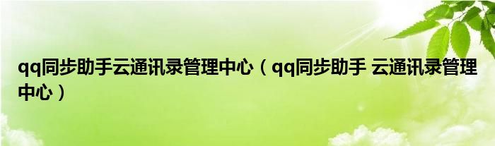 qq同步助手云通讯录管理中心【qq同步助手 云通讯录管理中心】