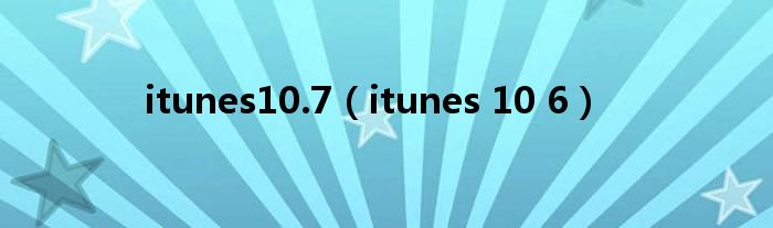 itunes10.7【itunes 10 6】