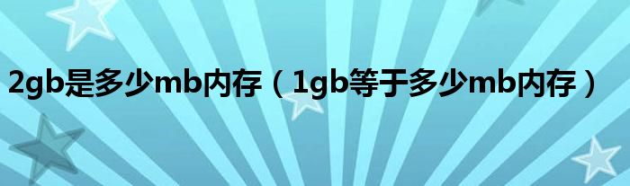 2gb是多少mb内存【1gb等于多少mb内存】