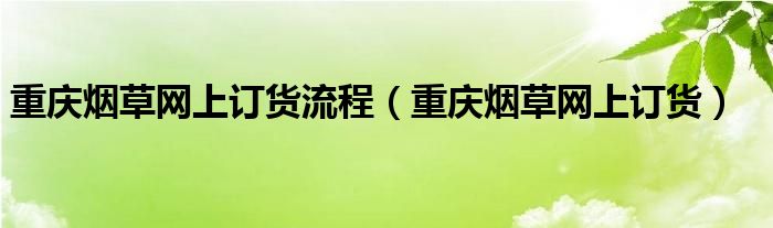 重庆烟草网上订货流程【重庆烟草网上订货】