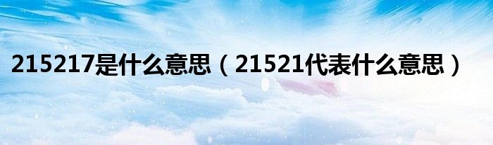 215217是什么意思【21521代表什么意思】