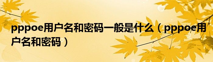 pppoe用户名和密码一般是什么【pppoe用户名和密码】