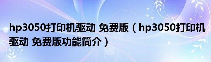 hp3050打印机驱动 免费版【hp3050打印机驱动 免费版功能简介】