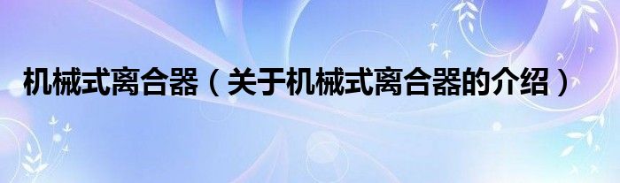 机械式离合器【关于机械式离合器的介绍】