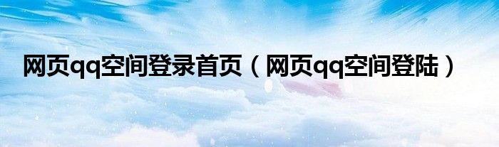 网页qq空间登录首页【网页qq空间登陆】