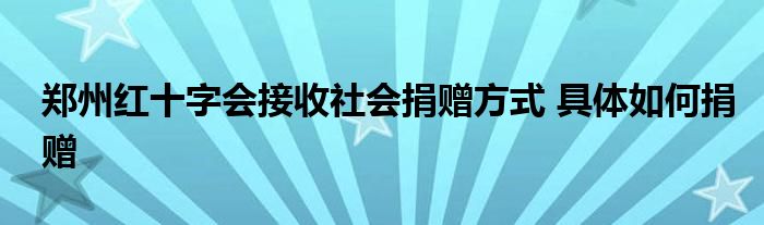 郑州红十字会接收社会捐赠方式 具体如何捐赠