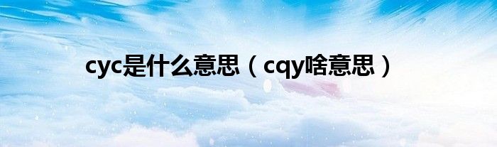 cyc是什么意思【cqy啥意思】