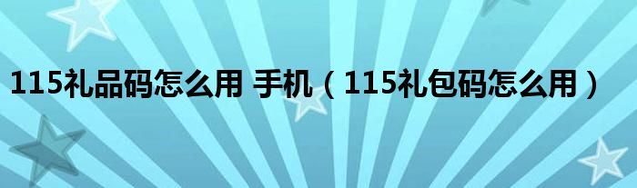 115礼品码怎么用 手机【115礼包码怎么用】