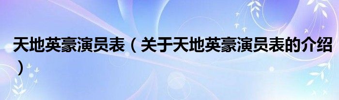 天地英豪演员表【关于天地英豪演员表的介绍】