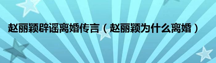 赵丽颖辟谣离婚传言【赵丽颖为什么离婚】