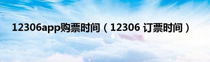 12306app购票时间【12306 订票时间】