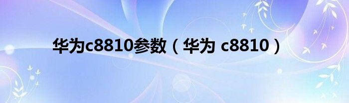 华为c8810参数【华为 c8810】