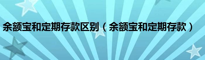 余额宝和定期存款区别【余额宝和定期存款】