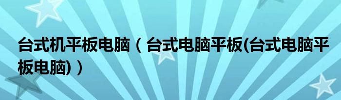 台式机平板电脑【台式电脑平板(台式电脑平板电脑)】