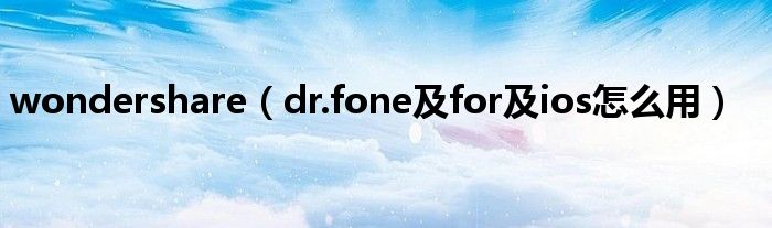 wondershare【dr.fone及for及ios怎么用】