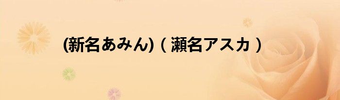 (新名あみん)【瀬名アスカ】